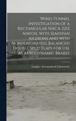 Wind-tunnel Investigation of a Rectangular NACA 2212 Airfoil With Semispan Ailerons and With Nonperforated, Balanced Double Split Flaps for Use as Aer 1