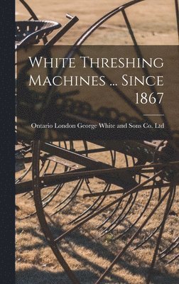 bokomslag White Threshing Machines ... Since 1867