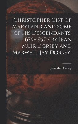Christopher Gist of Maryland and Some of His Descendants, 1679-1957 / by Jean Muir Dorsey and Maxwell Jay Dorsey.