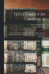 bokomslag Titus Family in America: Eleven Generations of the Direct Line From Robert Titus I to Dorothy Madaline Titus and Bursley Howland Titus XI and a