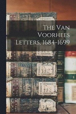 The Van Voorhees Letters, 1684-1699 1