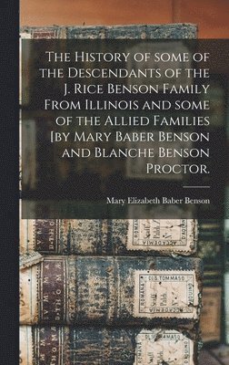 bokomslag The History of Some of the Descendants of the J. Rice Benson Family From Illinois and Some of the Allied Families [by Mary Baber Benson and Blanche Be