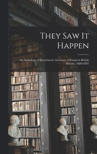bokomslag They Saw It Happen: an Anthology of Eyewitness's Accounts of Events in British History, 1689-1897