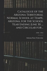 bokomslag Catalogue of the Arizona Territorial Normal School at Tempe, Arizona, for the School Year Ending June 30 ..., and Circular for ..; 1910 - 1913