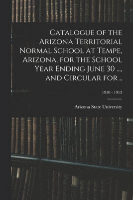 bokomslag Catalogue of the Arizona Territorial Normal School at Tempe, Arizona, for the School Year Ending June 30 ..., and Circular for ..; 1910 - 1913