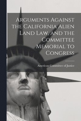 bokomslag Arguments Against the California Alien Land Law, and the Committee Memorial to Congress