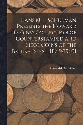 Hans M. F. Schulman Presents the Howard D. Gibbs Collection of Counterstamped and Siege Coins of the British Isles ... [11/19/1960] 1