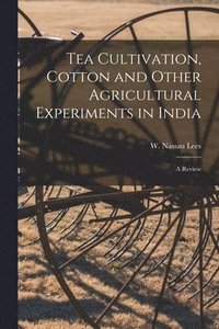 bokomslag Tea Cultivation, Cotton and Other Agricultural Experiments in India