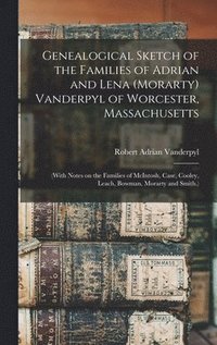 bokomslag Genealogical Sketch of the Families of Adrian and Lena (Morarty) Vanderpyl of Worcester, Massachusetts: (With Notes on the Families of McIntosh, Case,