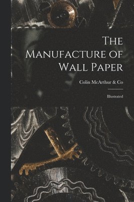 The Manufacture of Wall Paper [microform] 1