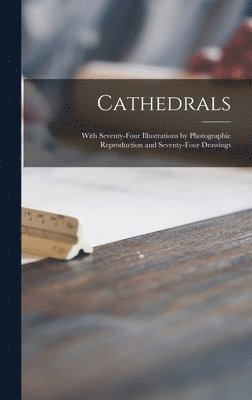 bokomslag Cathedrals; With Seventy-four Illustrations by Photographic Reproduction and Seventy-four Drawings