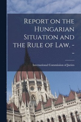 Report on the Hungarian Situation and the Rule of Law. -- 1