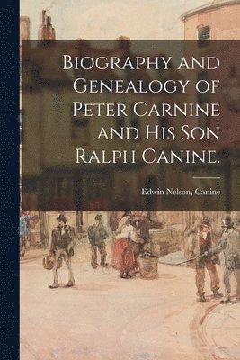 bokomslag Biography and Genealogy of Peter Carnine and His Son Ralph Canine.