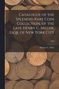 bokomslag Catalogue of the Splendid Rare Coin Collection, of the Late Henry C. Miller, Esqr. of New York City; 1920