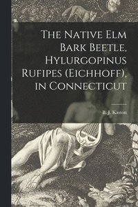bokomslag The Native Elm Bark Beetle, Hylurgopinus Rufipes (Eichhoff), in Connecticut
