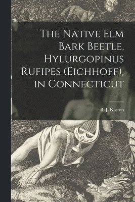 The Native Elm Bark Beetle, Hylurgopinus Rufipes (Eichhoff), in Connecticut 1