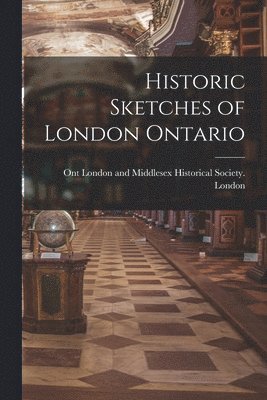 London and Middlesex Historical Socie - Historic Sketches of London Ontario, Häftad
