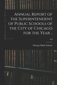 bokomslag Annual Report of the Superintendent of Public Schools of the City of Chicago for the Year ..; 3rd