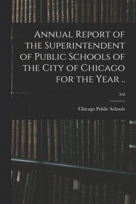 bokomslag Annual Report of the Superintendent of Public Schools of the City of Chicago for the Year ..; 3rd