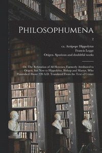 bokomslag Philosophumena; or, The Refutation of All Heresies, Formerly Attributed to Origen, but Now to Hippolytus, Bishop and Martyr, Who Flourished About 220 A.D. Translated From the Text of Cruice; 2