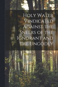 bokomslag Holy Water Vindicated Against the Sneers of the Ignorant and the Ungodly [microform]