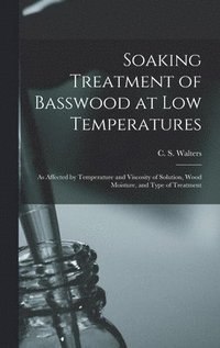 bokomslag Soaking Treatment of Basswood at Low Temperatures: as Affected by Temperature and Viscosity of Solution, Wood Moisture, and Type of Treatment