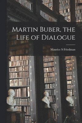 Martin Buber, the Life of Dialogue