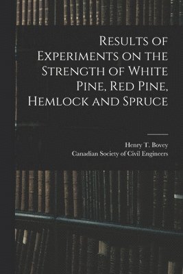 Henry T. (Henry Taylor) Bovey, Canadian Society of Civil Engineers - Results of Experiments on the Strength of White Pine, Red Pine, Hemlock and Spruce [microform], Häftad