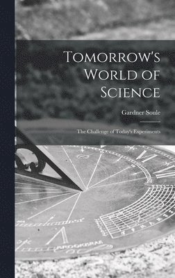 Gardner Soule - Tomorrow's World of Science; the Challenge of Today's Experiments, Inbunden