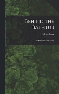 bokomslag Behind the Bathtub; the Story of a French Dog