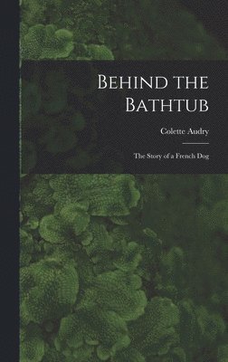 bokomslag Behind the Bathtub; the Story of a French Dog