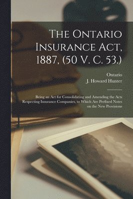 The Ontario Insurance Act, 1887, (50 V. C. 53.) [microform] 1