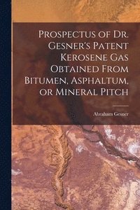 bokomslag Prospectus of Dr. Gesner's Patent Kerosene Gas Obtained From Bitumen, Asphaltum, or Mineral Pitch [microform]