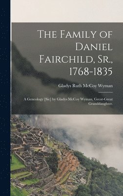 bokomslag The Family of Daniel Fairchild, Sr., 1768-1835; a Geneology [sic] by Gladys McCoy Wyman, Great-great Granddaughter.