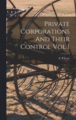 Private Corporations And Their Control Vol I 1