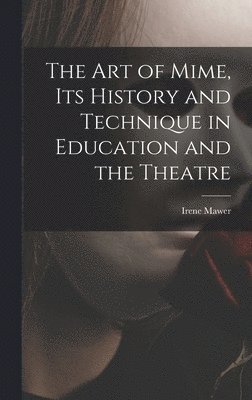 The Art of Mime, Its History and Technique in Education and the Theatre 1