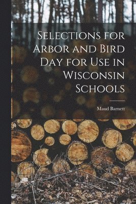 Selections for Arbor and Bird Day for Use in Wisconsin Schools 1
