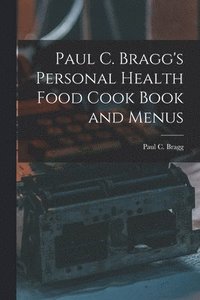 bokomslag Paul C. Bragg's Personal Health Food Cook Book and Menus