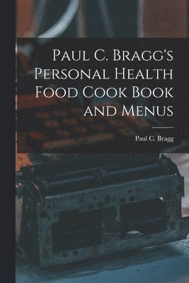 bokomslag Paul C. Bragg's Personal Health Food Cook Book and Menus