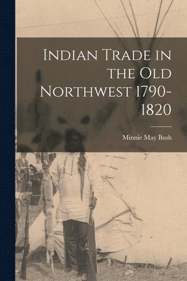 Indian Trade in the Old Northwest 1790-1820 1