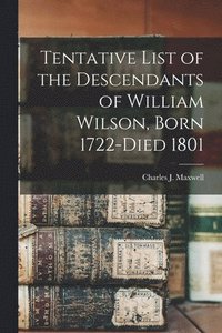 bokomslag Tentative List of the Descendants of William Wilson, Born 1722-died 1801