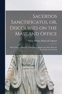 bokomslag Sacerdos Sanctificatus, or, Discourses on the Mass and Office [microform]