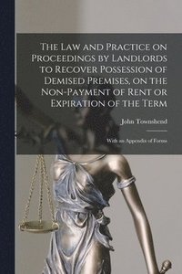 bokomslag The Law and Practice on Proceedings by Landlords to Recover Possession of Demised Premises, on the Non-payment of Rent or Expiration of the Term