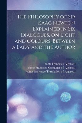 bokomslag Philosophy of Sir Isaac Newton Explained in Six Dialogues, on Light and Colours, Between a Lady and the Author