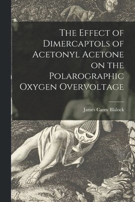 James Carey Blalock - The Effect of Dimercaptols of Acetonyl Acetone on the Polarographic Oxygen Overvoltage, Häftad