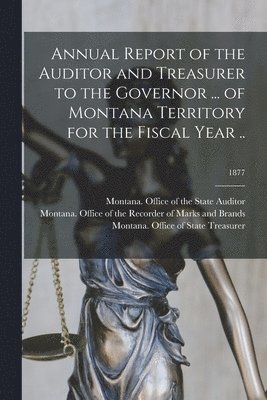 bokomslag Annual Report of the Auditor and Treasurer to the Governor ... of Montana Territory for the Fiscal Year ..; 1877