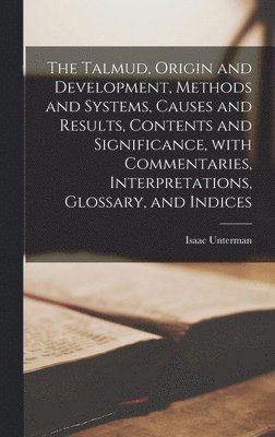 The Talmud, Origin and Development, Methods and Systems, Causes and Results, Contents and Significance, With Commentaries, Interpretations, Glossary, 1