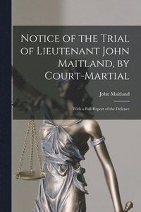 bokomslag Notice of the Trial of Lieutenant John Maitland, by Court-martial [microform]