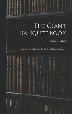 The Giant Banquet Book; Suggestions for Staging the Various School Banquets 1