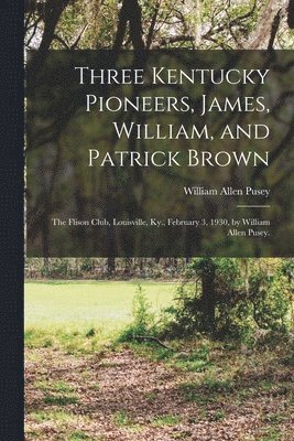 Three Kentucky Pioneers, James, William, and Patrick Brown; the Flison Club, Louisville, Ky., February 3, 1930, by William Allen Pusey. 1